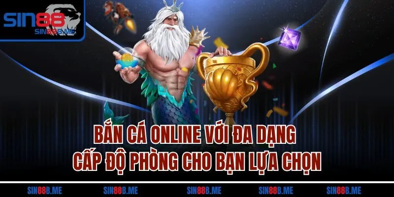 Bắn cá online với đa dạng cấp độ phòng cho bạn lựa chọn