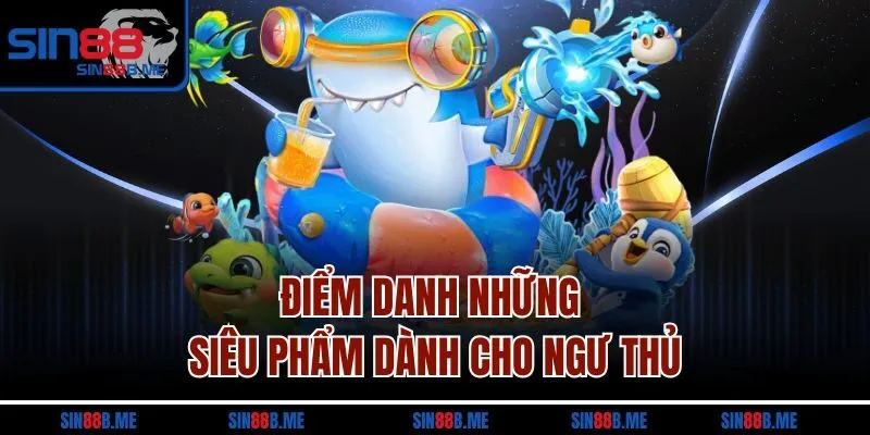 Điểm danh những siêu phẩm dành cho ngư thủ