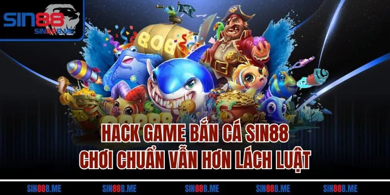 Hack Game Bắn Cá SIN88 - Chơi Chuẩn Vẫn Hơn Lách Luật