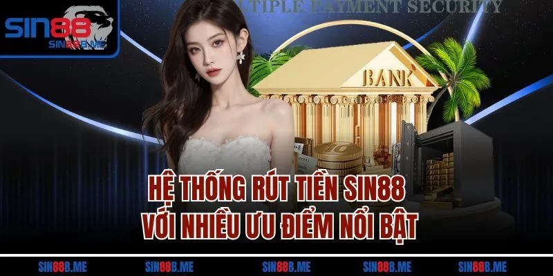 Hệ thống rút tiền Sin88 với nhiều ưu điểm nổi bật