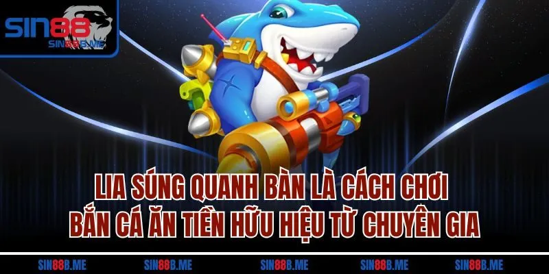 Lia súng quanh bàn là cách chơi bắn cá ăn tiền hữu hiệu từ chuyên gia