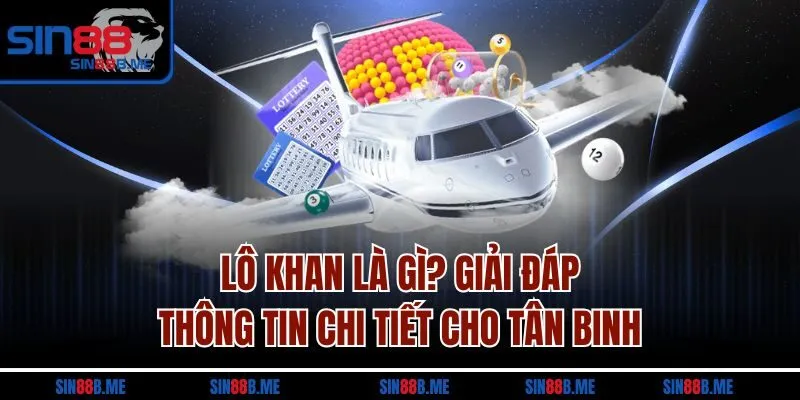 Lô Khan Là Gì? Giải Đáp Thông Tin Chi Tiết Cho Tân Binh