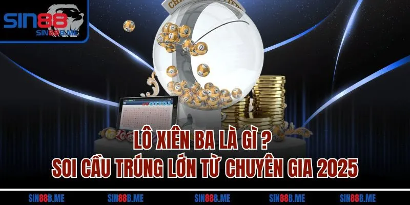Lô Xiên Ba Là Gì ? Soi Cầu Trúng Lớn Từ Chuyên Gia 2025