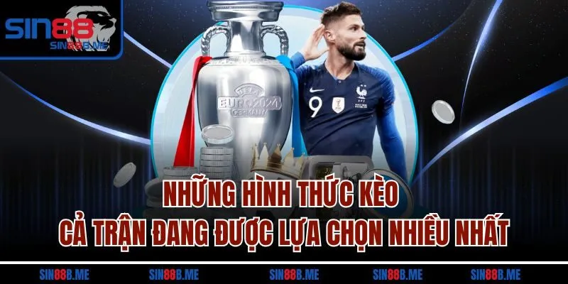 Những hình thức kèo cả trận đang được lựa chọn nhiều nhất