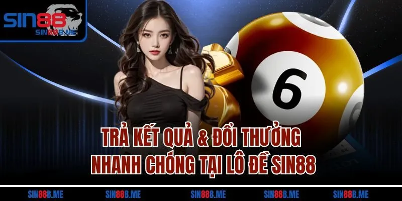 Trả kết quả & đổi thưởng nhanh chóng tại lô đề Sin88